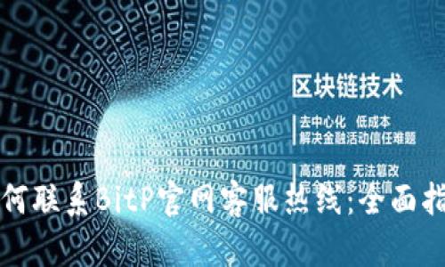 如何联系BitP官网客服热线：全面指南