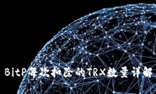 BitP每次扣除的TRX数量详解