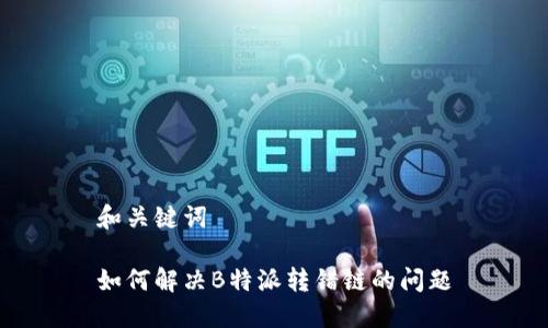 和关键词

如何解决B特派转错链的问题