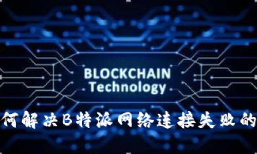 : 如何解决B特派网络连接失败的问题