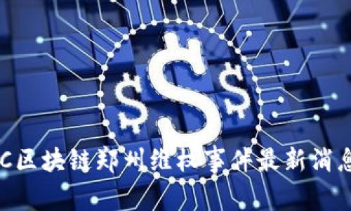 : GBC区块链郑州维权事件最新消息解析