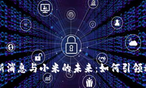 区块链最新消息与小米的未来：如何引领科技新潮流