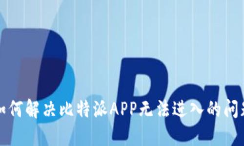 如何解决比特派APP无法进入的问题