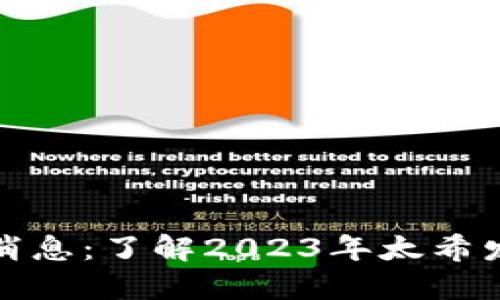 太希区块链最新消息：了解2023年太希发展的趋势与动态