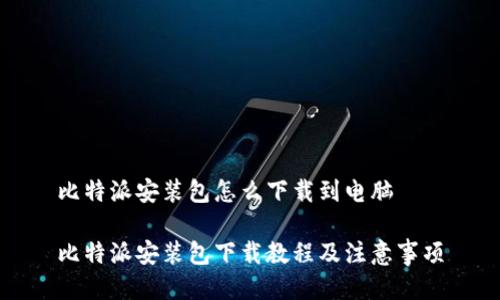 比特派安装包怎么下载到电脑

比特派安装包下载教程及注意事项