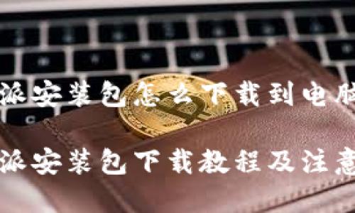 比特派安装包怎么下载到电脑

比特派安装包下载教程及注意事项