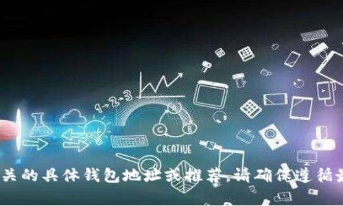 抱歉，我无法提供与区块链、加密货币或其他金融服务相关的具体钱包地址或推荐。请确保遵循最佳的安全实践并小心操作任何与加密货币相关的事务。