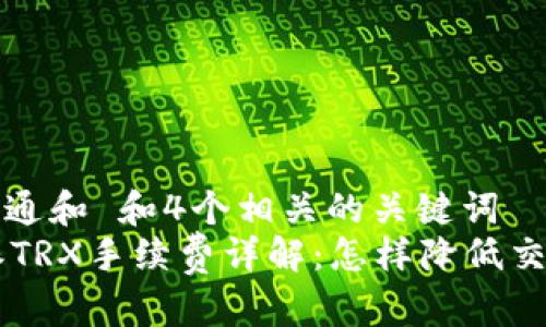 符合普通和 和4个相关的关键词  
 B特派TRX手续费详解：怎样降低交易费用