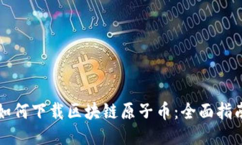 如何下载区块链原子币：全面指南