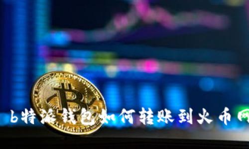  b特派钱包如何转账到火币网