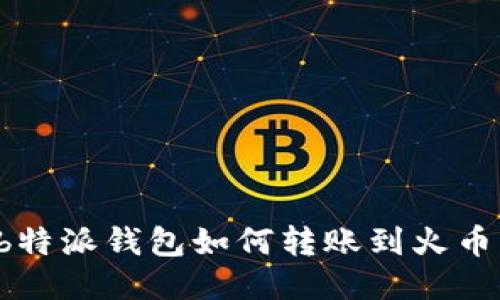  b特派钱包如何转账到火币网