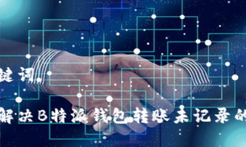 和关键词

如何解决B特派钱包转账未记录的问题