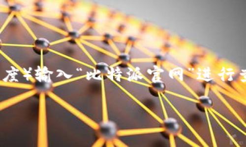 比特派官方网站首页网址是什么

百度搜索/百度搜索

很抱歉，我无法提供当前网页链接或在实时数据中查找具体的网址。然而，您可以通过搜索引擎（如谷歌或百度）输入“比特派官网”进行查找。比特派（BitPai）是一款知名的加密货币钱包应用，通常在其官方网站上可以获得最新信息和下载链接。

如果您对比特派有特定的问题或需要了解其功能，我可以为您提供相关信息；请告诉我您具体的需求。