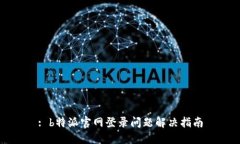 : b特派官网登录问题解决