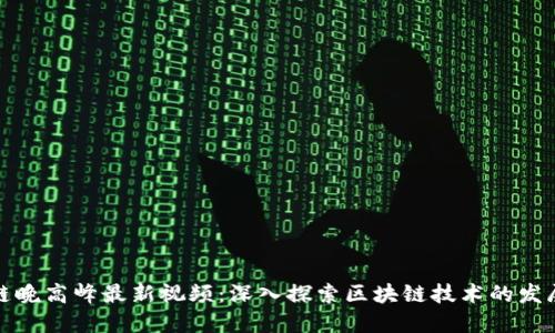 : 区块链晚高峰最新视频：深入探索区块链技术的发展与应用