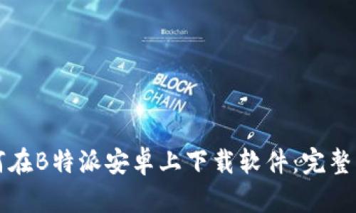 如何在B特派安卓上下载软件：完整指南
