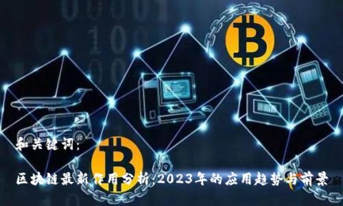 和关键词：

区块链最新作用分析：2023年的应用趋势与前景