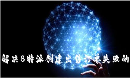 如何解决B特派创建出售订单失败的问题