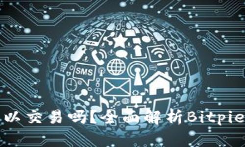 Bitpie可以交易吗？全面解析Bitpie交易平台