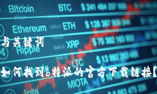 与关键词

如何找到b特派的官方下载链接？