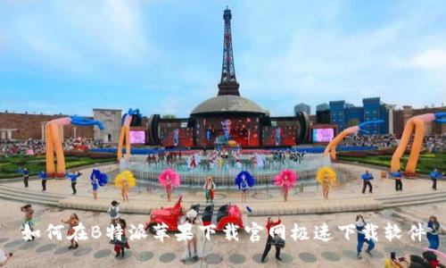 如何在B特派苹果下载官网极速下载软件