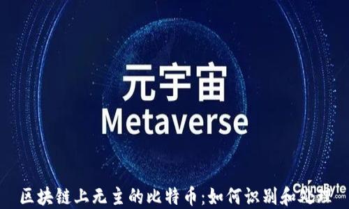 
区块链上无主的比特币：如何识别和处理