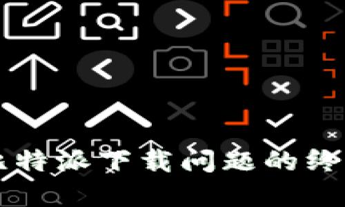 解决比特派下载问题的终极指南