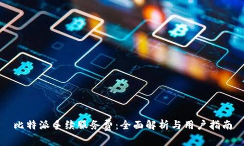 比特派手续服务费：全面解析与用户指南