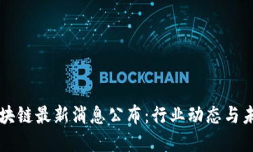 五洋区块链最新消息公布：行业动态与未来展望