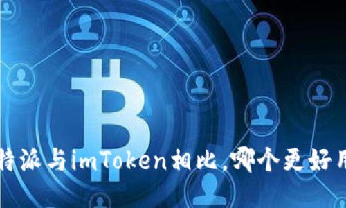 b特派与imToken相比，哪个更好用？