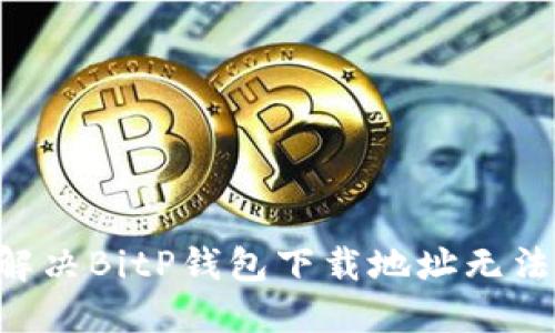 ziaoti如何解决BitP钱包下载地址无法更改的问题