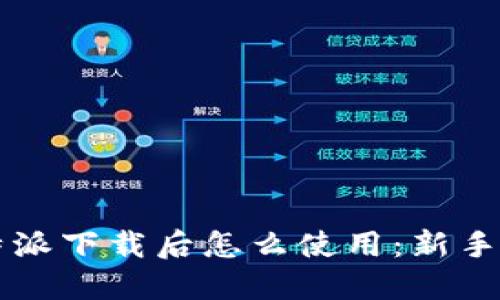 比特派下载后怎么使用：新手指南