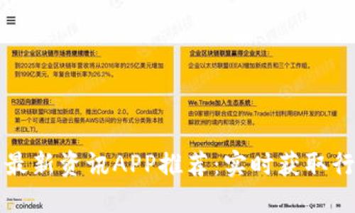 区块链最新资讯APP推荐：实时获取行业动态