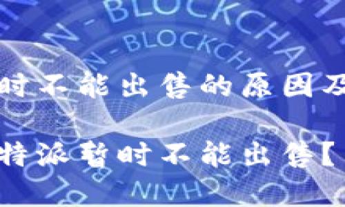 比特派暂时不能出售的原因及解决方案

为什么比特派暂时不能出售？
