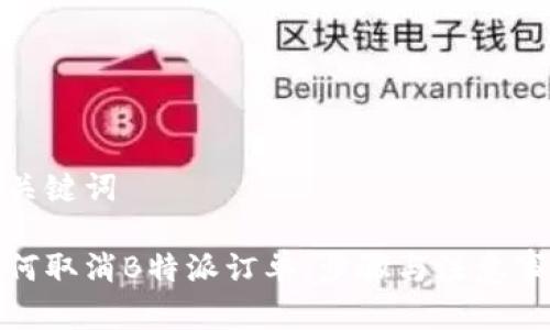 和关键词

如何取消B特派订单：步骤与注意事项