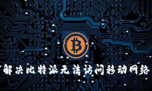 : 如何解决比特派无法访问移动网络的问题