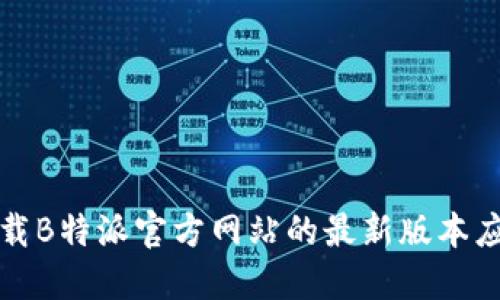 如何下载B特派官方网站的最新版本应用程序
