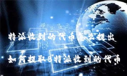特派收到的代币怎么提出

如何提取B特派收到的代币