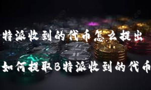 特派收到的代币怎么提出

如何提取B特派收到的代币
