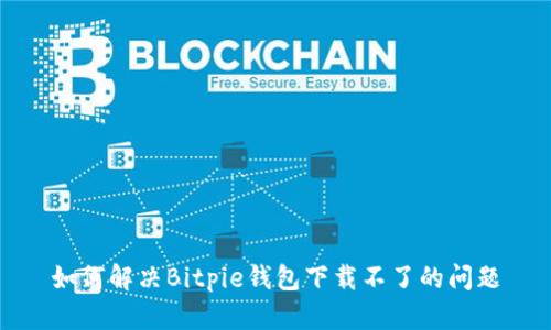 如何解决Bitpie钱包下载不了的问题