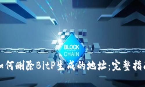 如何删除BitP生成的地址：完整指南