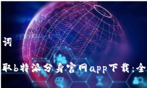 和关键词

轻松获取b特派分身官网app下载：全面指南