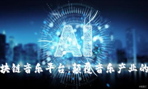 无币区块链音乐平台：颠覆音乐产业的新趋势