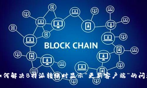 如何解决B特派转账时显示“更新客户端”的问题