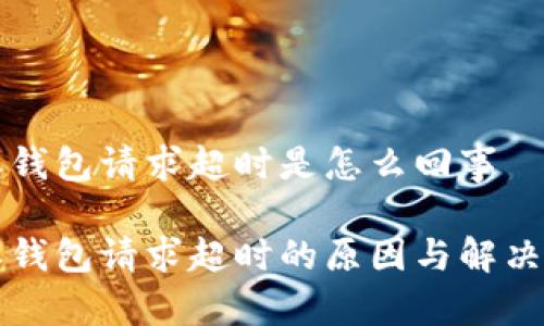 特派钱包请求超时是怎么回事

特派钱包请求超时的原因与解决方法