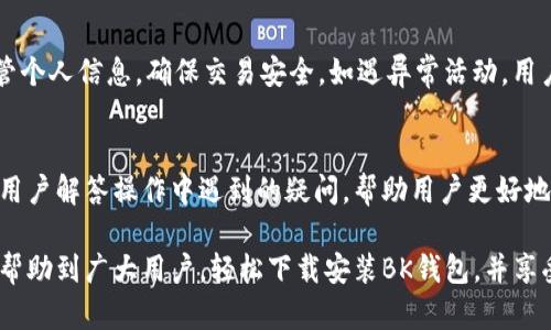 和关键词


  如何下载安装BK钱包：详细操作视频指南 / 

关键词：
 guanjianci BK钱包, 钱包下载安装, 操作视频, 数字货币 /guanjianci 

详细内容

BK钱包是一款日益受到欢迎的数字货币钱包，提供安全、便捷的数字资产存储和交易功能。然而，很多用户在首次接触BK钱包时可能会对下载安装流程感到困惑。为此，我们特别制作了详细的操作视频指南，帮助普通用户轻松下载安装BK钱包，并顺利开始他们的数字货币之旅。

一、BK钱包的基本介绍
BK钱包是一种数字货币钱包，专为数字资产的存储、管理及交易而设计。随着区块链技术的快速发展，数字货币的使用越来越普及，各种数字货币的支付和交易需求不断增长，而BK钱包能有效满足这一需求。

BK钱包的主要功能包括资产管理、交易记录查看、安全保障措施、以及与多种数字货币的兼容性。用户可以通过BK钱包进行多种数字货币的存储、转账和接收，为用户提供了极大的便利。

在介绍下载安装流程之前，我们先来了解BK钱包的一些优势。首先，BK钱包具备良好的用户体验，界面设计简洁，适合各类用户使用。其次，BK钱包在安全性方面非常重视，采用了多种加密技术，保障用户资产安全。此外，BK钱包还提供多语言支持，让全球用户都能轻松使用。

二、BK钱包的下载安装步骤
下载安装BK钱包的步骤相对简单。以下是详细的操作步骤：

第一步：访问BK钱包官方网站。用户可以通过搜索引擎搜索