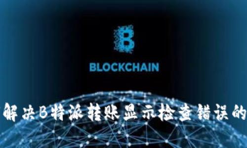 如何解决B特派转账显示检查错误的问题