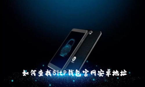  如何查找BitP钱包官网安卓地址