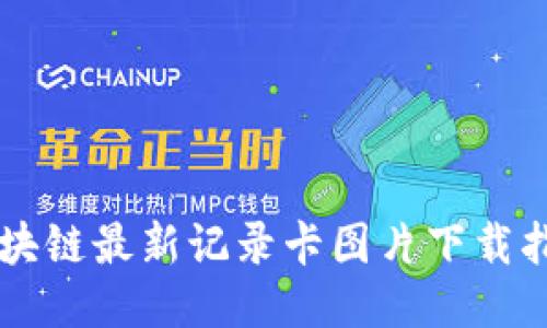 区块链最新记录卡图片下载指南