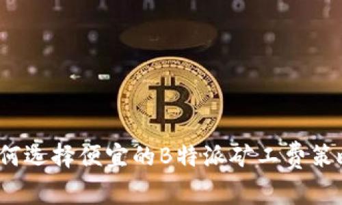 如何选择便宜的B特派矿工费策略？